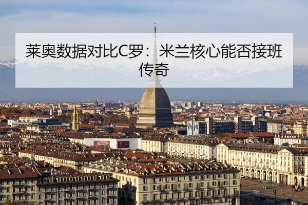 莱奥数据对比C罗：米兰核心能否接班传奇